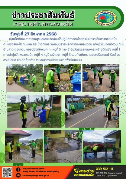 วันพุธที่ 27 สิงหาคม 2568
                 เจ้าหน้าที่กองสาธารณสุขและสิ่งแวดล้อมได้ปฏิบัติภารกิจโดยดำเนินการเก็บกวาดขยะหน้าตะแกรงสองฝั่งถนนและขยะข้างถังบริเวณถนนสายหลักตราด-แหลมงอบ ทางเข้าซุ้มวัดลำดวน ถนนบ้านล่าง-ดอนจวน ซอยน้องเล็กหมูกะทะ หมู่ที่ 5 ทางเข้าซุ้มวัดสุวรรณมงคล หน้าอู่ฉัตรชัย หมู่ที่ 1 ทางเข้าซุ้มวัดหนองเสม็ด หมู่ที่ 4 หมู่บ้านจิตสุภา หมู่ที่ 3 รวมถึงเก็บกวาดขยะบริเวณหน้าริมเขื่อนสระสีเสียด และฉีดล้างทำความสะอาดระเบียงบนดาดฟ้าสำนักงาน