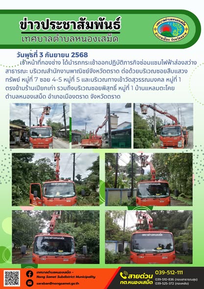 วันพุธที่ 3 กันยายน 2568
                  เจ้าหน้าที่กองช่าง ได้นำรถกระเช้าออกปฏิบัติภารกิจซ่อมแซมไฟฟ้าส่องสว่างสาธารณะ บริเวณสำนักงานพาณิชย์จังหวัดตราด ต่อด้วยบริเวณซอยสืบแสวงทรัพย์ หมู่ที่ 7 ซอย 4-5 หมู่ที่ 5 และบริเวณทางเข้าวัดสุวรรณมงคล หมู่ที่ 1 ตรงข้ามร้านเปียกเก่า รวมถึงบริเวณซอยพิสุทธิ์ หมู่ที่ 1 บ้านแหลมตะโคย ตำบลหนองเสม็ด อำเภอเมืองตราด จังหวัดตราด