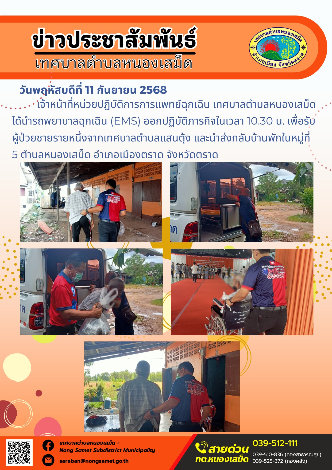 ข่าวประชาสัมพันธ์เทศบาลตำบลหนองเสม็ด
วันพฤหัสบดีที่ 11 กันยายน 2568
          เจ้าหน้าที่หน่วยปฏิบัติการการแพทย์ฉุกเฉิน เทศบาลตำบลหนองเสม็ด ได้นำรถพยาบาลฉุกเฉิน (EMS) ออกปฏิบัติภารกิจในเวลา 10.30 น. เพื่อรับผู้ป่วยชายรายหนึ่งจากเทศบาลตำบลแสนตุ้ง และนำส่งกลับบ้านพักในหมู่ที่ 5 ตำบลหนองเสม็ด อำเภอเมืองตราด จังหวัดตราด