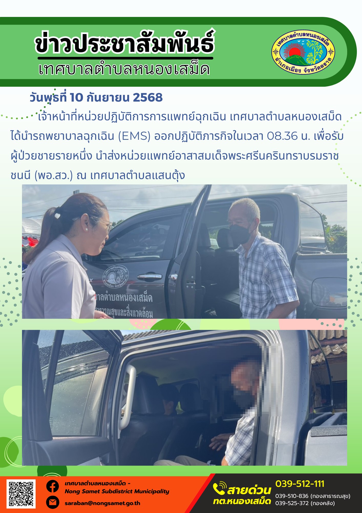 ข่าวประชาสัมพันธ์เทศบาลตำบลหนองเสม็ด
วันพุธที่ 10 กันยายน 2568
          เจ้าหน้าที่หน่วยปฏิบัติการการแพทย์ฉุกเฉิน เทศบาลตำบลหนองเสม็ด ได้นำรถพยาบาลฉุกเฉิน (EMS) ออกปฏิบัติภารกิจในเวลา 08.36 น. เพื่อรับผู้ป่วยชายรายหนึ่ง นำส่งหน่วยแพทย์อาสาสมเด็จพระศรีนครินทราบรมราชชนนี (พอ.สว.) ณ เทศบาลตำบลแสนตุ้ง
