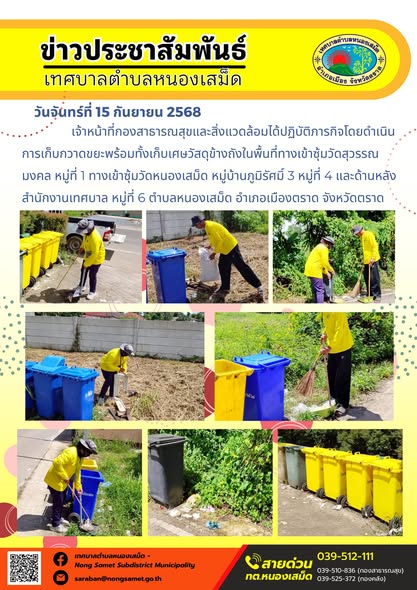 ข่าวประชาสัมพันธ์เทศบาลตำบลหนองเสม็ด
วันจันทร์ที่ 15 กันยายน 2568
              เจ้าหน้าที่กองสาธารณสุขและสิ่งแวดล้อมได้ปฏิบัติภารกิจโดยดำเนินการเก็บกวาดขยะพร้อมทั้งเก็บเศษวัสดุข้างถังในพื้นที่ทางเข้าซุ้มวัดสุวรรณมงคล หมู่ที่ 1 ทางเข้าซุ้มวัดหนองเสม็ด หมู่บ้านภูมิรัศมิ์ 3 หมู่ที่ 4 และด้านหลังสำนักงานเทศบาล หมู่ที่ 6 ตำบลหนองเสม็ด อำเภอเมืองตราด จังหวัดตราด