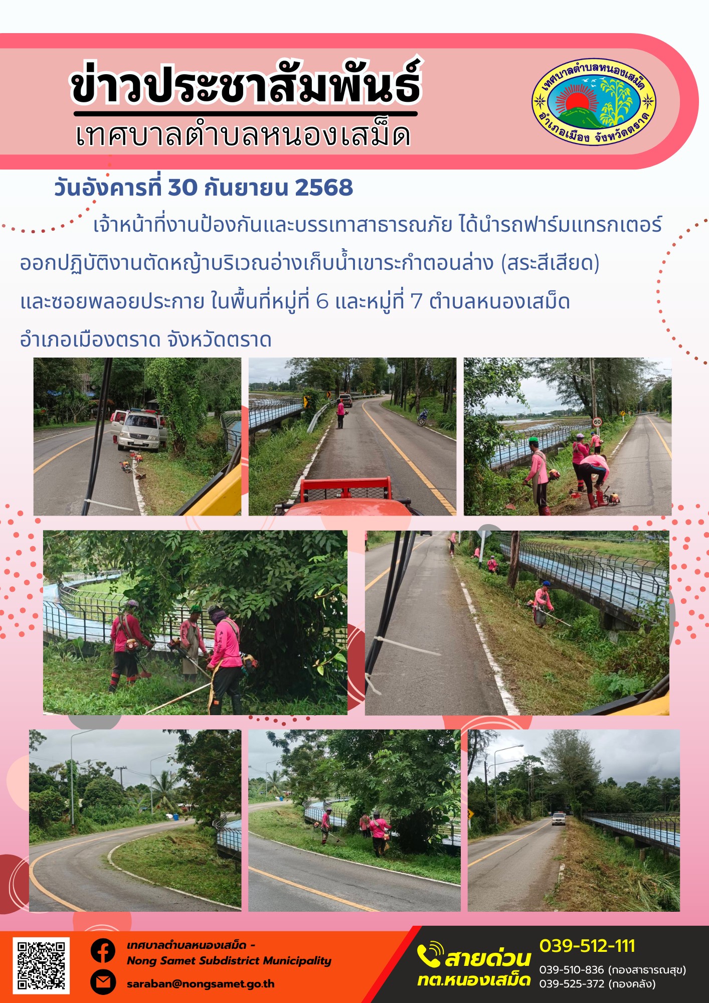 ข่าวประชาสัมพันธ์เทศบาลตำบลหนองเสม็ด
วันอังคารที่ 30 กันยายน 2568
            เจ้าหน้าที่งานป้องกันและบรรเทาสาธารณภัย ได้นำรถฟาร์มแทรกเตอร์ออกปฏิบัติงานตัดหญ้าบริเวณอ่างเก็บน้ำเขาระกำตอนล่าง (สระสีเสียด) และซอยพลอยประกาย ในพื้นที่หมู่ที่ 6 และหมู่ที่ 7 ตำบลหนองเสม็ด อำเภอเมืองตราด จังหวัดตราด