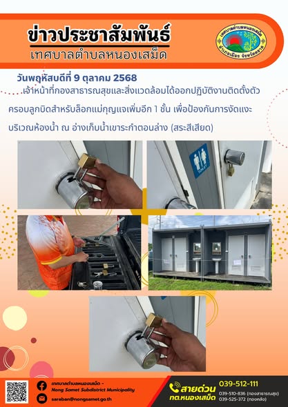 ข่าวประชาสัมพันธ์เทศบาลตำบลหนองเสม็ด
วันพฤหัสบดีที่ 9 ตุลาคม 2568
                    เจ้าหน้าที่กองสาธารณสุขและสิ่งแวดล้อมได้ออกปฏิบัติงานติดตั้งตัวครอบลูกบิดสำหรับล็อกแม่กุญแจเพิ่มอีก 1 ชั้น เพื่อป้องกันการงัดแงะบริเวณห้องน้ำ ณ อ่างเก็บน้ำเขาระกำตอนล่าง (สระสีเสียด)