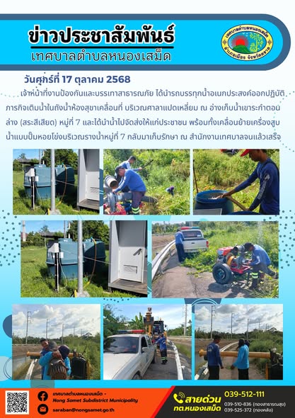 ข่าวประชาสัมพันธ์เทศบาลตำบลหนองเสม็ด
วันศุกร์ที่ 17 ตุลาคม 2568
             เจ้าหน้าที่งานป้องกันและบรรเทาสาธารณภัย ได้นำรถบรรทุกน้ำอเนกประสงค์ออกปฏิบัติภารกิจเติมน้ำในถังน้ำห้องสุขาเคลื่อนที่ บริเวณศาลาแปดเหลี่ยม ณ อ่างเก็บน้ำเขาระกำตอนล่าง (สระสีเสียด) หมู่ที่ 7 และได้นำน้ำไปจัดส่งให้แก่ประชาชน พร้อมทั้งเคลื่อนย้ายเครื่องสูบน้ำแบบปั๊มหอยโข่งบริเวณรางน้ำหมู่ที่ 7 กลับมาเก็บรักษา ณ สำนักงานเทศบาลจนแล้วเสร็จ