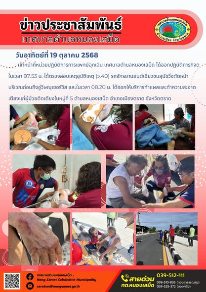 ข่าวประชาสัมพันธ์เทศบาลตำบลหนองเสม็ด
วันอาทิตย์ที่ 19 ตุลาคม 2568
                เจ้าหน้าที่หน่วยปฏิบัติการการแพทย์ฉุกเฉิน เทศบาลตำบลหนองเสม็ด ได้ออกปฏิบัติภารกิจดในเวลา 07.53 น. ได้ตรวจสอบเหตุอุบัติเหตุ (ว.40) รถจักรยานยนต์เฉี่ยวชนสุนัขวิ่งตัดหน้า บริเวณก่อนถึงอู่วิษณุเซอร์วิส และในเวลา 08.20 น. ได้ออกให้บริการทำแผลและทำความสะอาดเตียงแก่ผู้ป่วยติดเตียงในหมู่ที่ 5 ตำบลหนองเสม็ด อำเภอเมืองตราด จังหวัดตราด