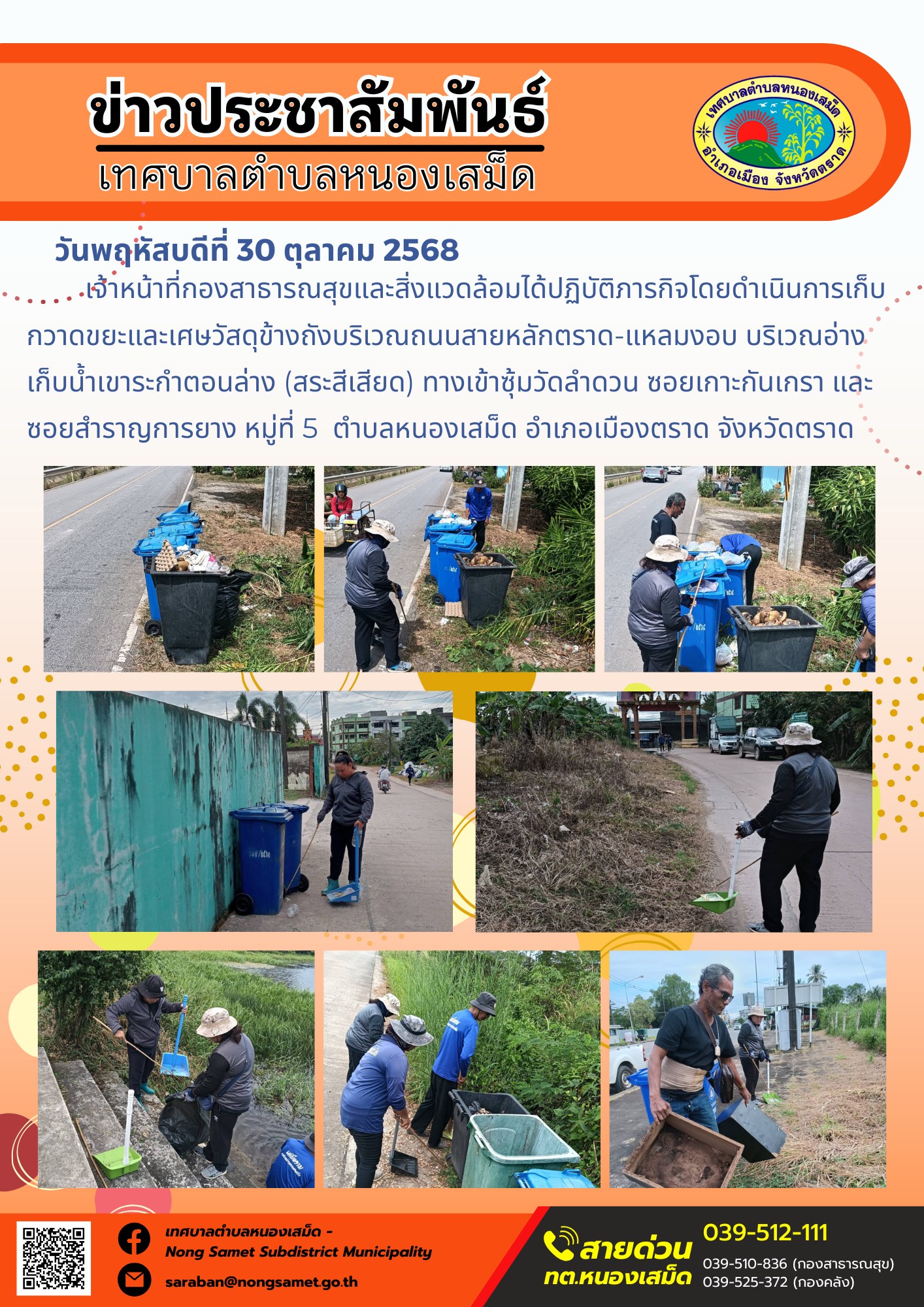 ข่าวประชาสัมพันธ์เทศบาลตำบลหนองเสม็ด
วันพฤหัสบดีที่ 30 ตุลาคม 2568
             เจ้าหน้าที่กองสาธารณสุขและสิ่งแวดล้อมได้ปฏิบัติภารกิจโดยดำเนินการเก็บกวาดขยะและเศษวัสดุข้างถังบริเวณถนนสายหลักตราด-แหลมงอบ บริเวณอ่างเก็บน้ำเขาระกำตอนล่าง (สระสีเสียด) ทางเข้าซุ้มวัดลำดวน ซอยเกาะกันเกรา และซอยสำราญการยาง หมู่ที่ 5  ตำบลหนองเสม็ด อำเภอเมืองตราด จังหวัดตราด