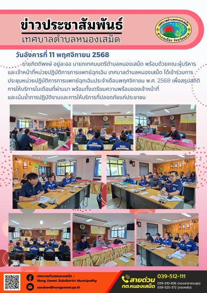 ข่าวประชาสัมพันธ์เทศบาลตำบลหนองเสม็ด
วันอังคารที่ 11 พฤศจิกายน 2568
                      นายกิตติพงษ์ อยู่ละออ นายกเทศมนตรีตำบลหนองเสม็ด พร้อมด้วยคณะผู้บริหาร และเจ้าหน้าที่หน่วยปฏิบัติการการแพทย์ฉุกเฉิน เทศบาลตำบลหนองเสม็ด ได้เข้าร่วมการประชุมหน่วยปฏิบัติการการแพทย์ฉุกเฉินประจำเดือนพฤศจิกายน พ.ศ. 2568 เพื่อสรุปสถิติการให้บริการในเดือนที่ผ่านมา พร้อมทั้งเตรียมความพร้อมของเจ้าหน้าที่ และเน้นย้ำการปฏิบัติงานและการให้บริการที่ปลอดภัยแก่ประชาชน