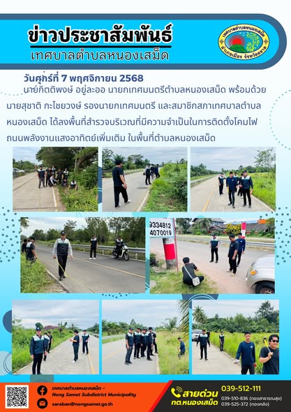 ข่าวประชาสัมพันธ์เทศบาลตำบลหนองเสม็ด
วันศุกร์ที่ 7 พฤศจิกายน 2568
                 นายกิตติพงษ์ อยู่ละออ นายกเทศมนตรีตำบลหนองเสม็ด พร้อมด้วยนายสุชาติ กะไชยวงษ์ รองนายกเทศมนตรี และสมาชิกสภาเทศบาลตำบลหนองเสม็ด ได้ลงพื้นที่สำรวจบริเวณที่มีความจำเป็นในการติดตั้งโคมไฟถนนพลังงานแสงอาทิตย์เพิ่มเติม ในพื้นที่ตำบลหนองเสม็ด