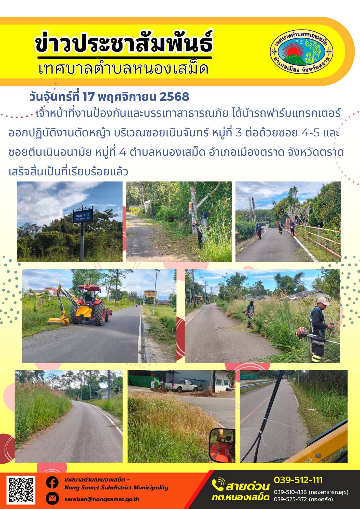 ข่าวประชาสัมพันธ์เทศบาลตำบลหนองเสม็ด
วันจันทร์ที่ 17 พฤศจิกายน 2568
            เจ้าหน้าที่งานป้องกันและบรรเทาสาธารณภัย ได้นำรถฟาร์มแทรกเตอร์ออกปฏิบัติงานตัดหญ้า บริเวณซอยเนินจันทร์ หมู่ที่ 3 ต่อด้วยซอย 4-5 และซอยตีนเนินอนามัย หมู่ที่ 4 ตำบลหนองเสม็ด อำเภอเมืองตราด จังหวัดตราด เสร็จสิ้นเป็นที่เรียบร้อยแล้ว