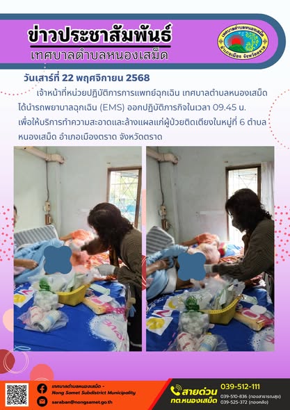 ข่าวประชาสัมพันธ์เทศบาลตำบลหนองเสม็ด
วันเสาร์ที่ 22 พฤศจิกายน 2568
         เจ้าหน้าที่หน่วยปฏิบัติการการแพทย์ฉุกเฉิน เทศบาลตำบลหนองเสม็ด ได้นำรถพยาบาลฉุกเฉิน (EMS) ออกปฏิบัติภารกิจในเวลา 09.45 น.  เพื่อให้บริการทำความสะอาดและล้างแผลแก่ผู้ป่วยติดเตียงในหมู่ที่ 6 ตำบลหนองเสม็ด อำเภอเมืองตราด จังหวัดตราด