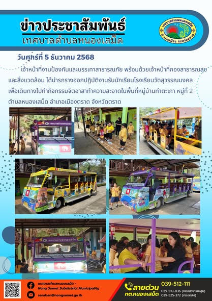 เจ้าหน้าที่งานป้องกันและบรรเทาสาธารณภัย พร้อมด้วยเจ้าหน้าที่กองสาธารณสุขและสิ่งแวดล้อม ได้นำรถรางออกปฏิบัติงานรับนักเรียนโรงเรียนวัดสุวรรณมงคล เพื่อเดินทางไปทำกิจกรรมจิตอาสาทำความสะอาดในพื้นที่หมู่บ้านท่าตะเภา หมู่ที่ 2 ตำบลหนองเสม็ด อำเภอเมืองตราด จังหวัดตราด