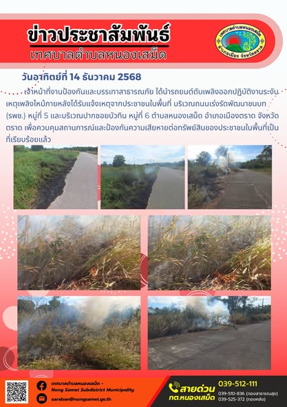 เจ้าหน้าที่งานป้องกันและบรรเทาสาธารณภัย ได้นำรถยนต์ดับเพลิงออกปฏิบัติงานระงับเหตุเพลิงไหม้ภายหลังได้รับแจ้งเหตุจากประชาชนในพื้นที่ บริเวณถนนเร่งรัดพัฒนาชนบท (รพช.) หมู่ที่ 5 และบริเวณปากซอยบัวทิน หมู่ที่ 6 ตำบลหนองเสม็ด อำเภอเมืองตราด จังหวัดตราด เพื่อควบคุมสถานการณ์และป้องกันความเสียหายต่อทรัพย์สินของประชาชนในพื้นที่เป็นที่เรียบร้อยแล้ว