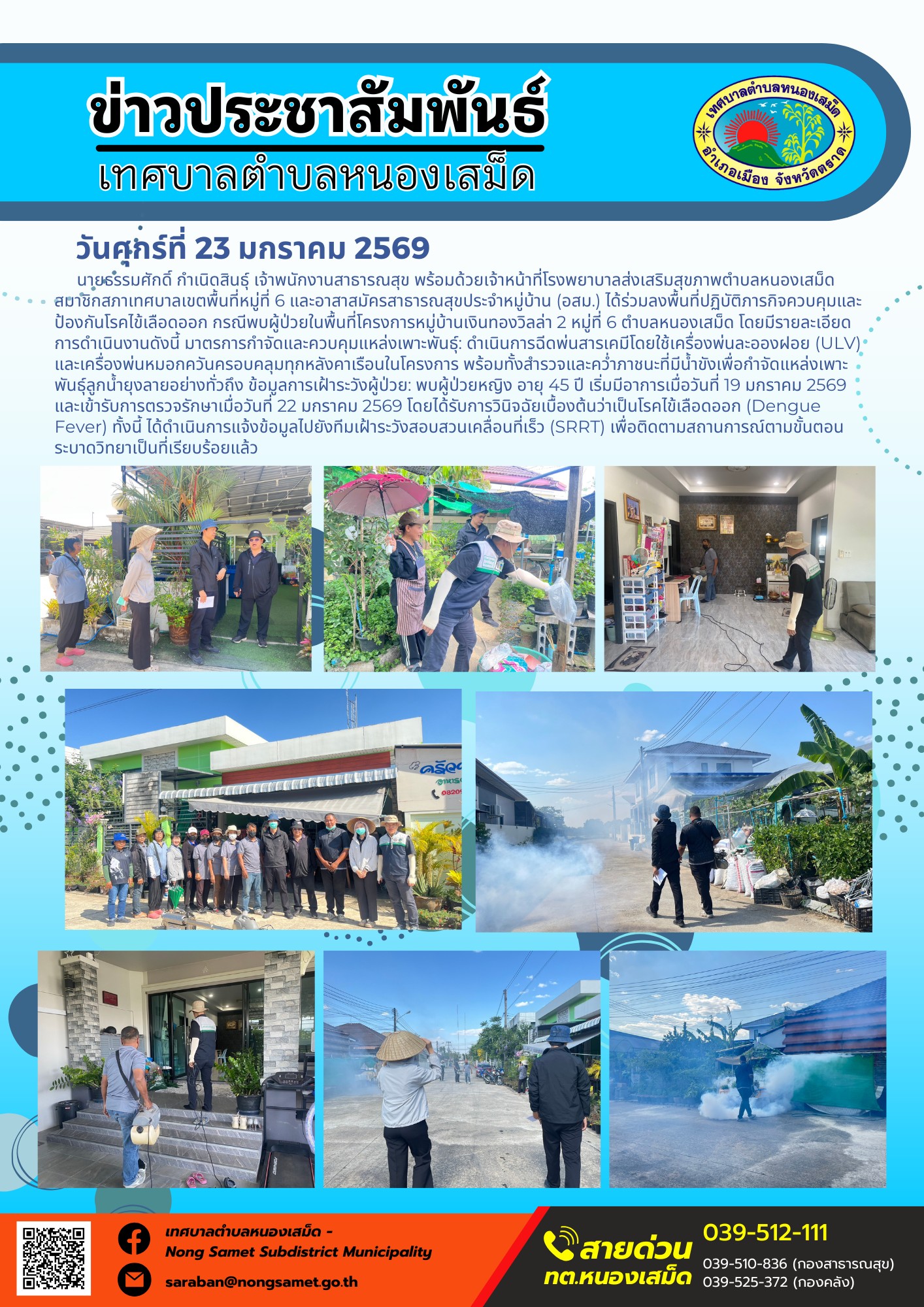 นายธรรมศักดิ์ กำเนิดสินธุ์ เจ้าพนักงานสาธารณสุข พร้อมด้วยเจ้าหน้าที่โรงพยาบาลส่งเสริมสุขภาพตำบลหนองเสม็ด สมาชิกสภาเทศบาลเขตพื้นที่หมู่ที่ 6 และอาสาสมัครสาธารณสุขประจำหมู่บ้าน (อสม.) ได้ร่วมลงพื้นที่ปฏิบัติภารกิจควบคุมและป้องกันโรคไข้เลือดออก กรณีพบผู้ป่วยในพื้นที่โครงการหมู่บ้านเงินทองวิลล่า 2 หมู่ที่ 6 ตำบลหนองเสม็ด โดยมีรายละเอียดการดำเนินงานดังนี้