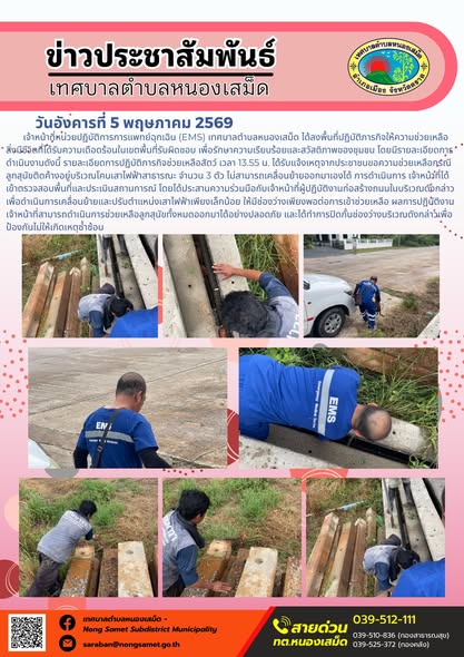ข่าวประชาสัมพันธ์เทศบาลตำบลหนองเสม็ด
วันอังคารที่ 5 พฤษภาคม 2569
          เจ้าหน้าที่หน่วยปฏิบัติการการแพทย์ฉุกเฉิน (EMS) เทศบาลตำบลหนองเสม็ด ได้ลงพื้นที่ปฏิบัติภารกิจให้ความช่วยเหลือสิ่งมีชีวิตที่ได้รับความเดือดร้อนในเขตพื้นที่รับผิดชอบ เพื่อรักษาความเรียบร้อยและสวัสดิภาพของชุมชน โดยมีรายละเอียดการดำเนินงานดังนี้
