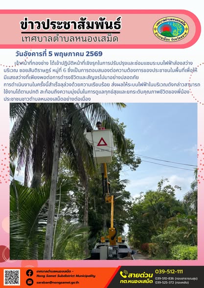 ข่าวประชาสัมพันธ์เทศบาลตำบลหนองเสม็ด
วันอังคารที่ 5 พฤษภาคม 2569
          เจ้าหน้าที่กองช่าง ได้เข้าปฏิบัติหน้าที่เชิงรุกในการปรับปรุงและซ่อมแซมระบบไฟฟ้าส่องสว่างบริเวณ ซอยสันติราษฎร์ หมู่ที่ 6 ซึ่งเป็นการตอบสนองต่อความต้องการของประชาชนในพื้นที่เพื่อให้มีแสงสว่างที่เพียงพอต่อการดำรงชีวิตและสัญจรไปมาอย่างปลอดภัย
การดำเนินงานในครั้งนี้สำเร็จลุล่วงด้วยความเรียบร้อย ส่งผลให้ระบบไฟฟ้าในบริเวณดังกล่าวสามารถใช้งานได้ตามปกติ สะท้อนถึงความมุ่งมั่นในการดูแลทุกข์สุขและยกระดับคุณภาพชีวิตของพี่น้องประชาชนชาวตำบลหนองเสม็ดอย่างต่อเนื่อง