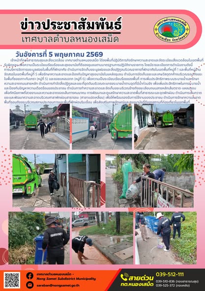 ข่าวประชาสัมพันธ์เทศบาลตำบลหนองเสม็ด
วันอังคารที่ 5 พฤษภาคม 2569
         เจ้าหน้าที่กองสาธารณสุขและสิ่งแวดล้อม เทศบาลตำบลหนองเสม็ด ได้ลงพื้นที่ปฏิบัติภารกิจรักษาความสะอาดและจัดระเบียบสิ่งแวดล้อมในเขตพื้นที่รับผิดชอบ เพื่อความเป็นระเบียบเรียบร้อยและสุขอนามัยที่ดีของชุมชนตามมาตรฐานการปฏิบัติงานราชการ โดยมีรายละเอียดการดำเนินงานดังนี้