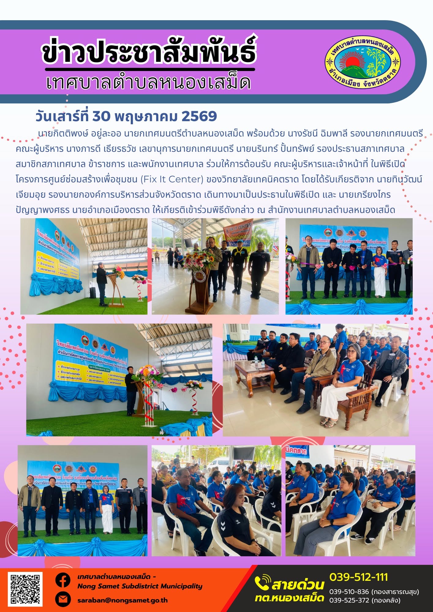 นายกิตติพงษ์ อยู่ละออ นายกเทศมนตรีตำบลหนองเสม็ด พร้อมด้วย นางรัชนี ฉิมพาลี รองนายกเทศมนตรี คณะผู้บริหาร นางภารดี เธียรธวัช เลขานุการนายกเทศมนตรี นายนรินทร์ ปั้นทรัพย์ รองประธานสภาเทศบาล สมาชิกสภาเทศบาล ข้าราชการ และพนักงานเทศบาล ร่วมให้การต้อนรับ คณะผู้บริหารและเจ้าหน้าที่ ในพิธีเปิดโครงการศูนย์ซ่อมสร้างเพื่อชุมชน (Fix It Center) ของวิทยาลัยเทคนิคตราด โดยได้รับเกียรติจาก นายทินวัฒน์ เจียมอุย รองนายกองค์การบริหารส่วนจังหวัดตราด เดินทางมาเป็นประธานในพิธีเปิด และ นายเกรียงไกร ปัญญาพงศธร นายอำเภอเมืองตราด ให้เกียรติเข้าร่วมพิธีดังกล่าว ณ สำนักงานเทศบาลตำบลหนองเสม็ด