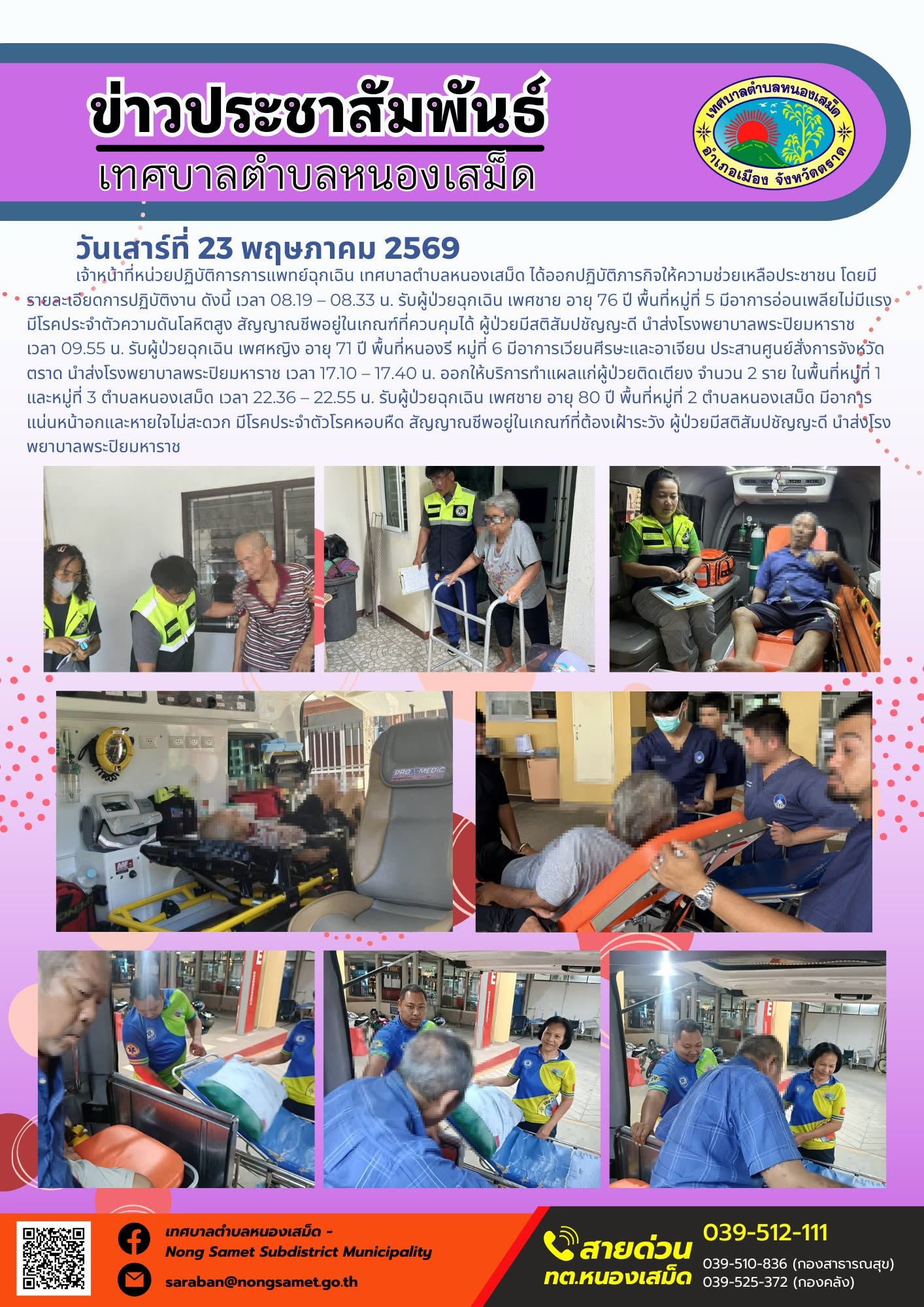 วันเสาร์ที่ 23 พฤษภาคม 2569
    เจ้าหน้าที่หน่วยปฏิบัติการการแพทย์ฉุกเฉิน เทศบาลตำบลหนองเสม็ด ได้ออกปฏิบัติภารกิจให้ความช่วยเหลือประชาชน โดยมีรายละเอียดการปฏิบัติงาน ดังนี้