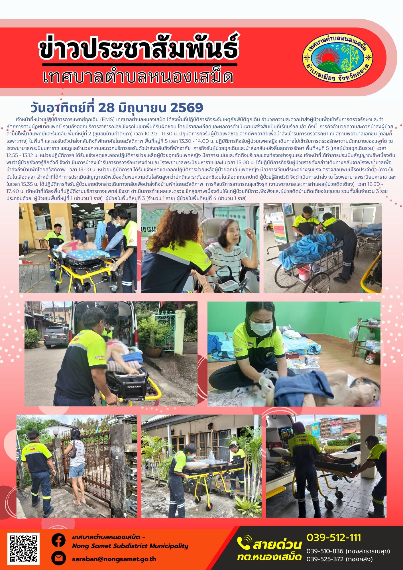 วันอาทิตย์ที่ 28 มิถุนายน 2569
          เจ้าหน้าที่หน่วยปฏิบัติการการแพทย์ฉุกเฉิน (EMS) เทศบาลตำบลหนองเสม็ด ได้ลงพื้นที่ปฏิบัติภารกิจระงับเหตุภัยพิบัติฉุกเฉิน อำนวยความสะดวกนำส่งผู้ป่วยเพื่อเข้ารับการตรวจรักษาและทำหัตถการตามนัดหมายแพทย์ รวมถึงออกบริการสาธารณสุขเชิงรุกในเขตพื้นที่รับผิดชอบ โดยมีรายละเอียดและผลการดำเนินงานเสร็จสิ้นเป็นที่เรียบร้อยแล้ว ดังนี้