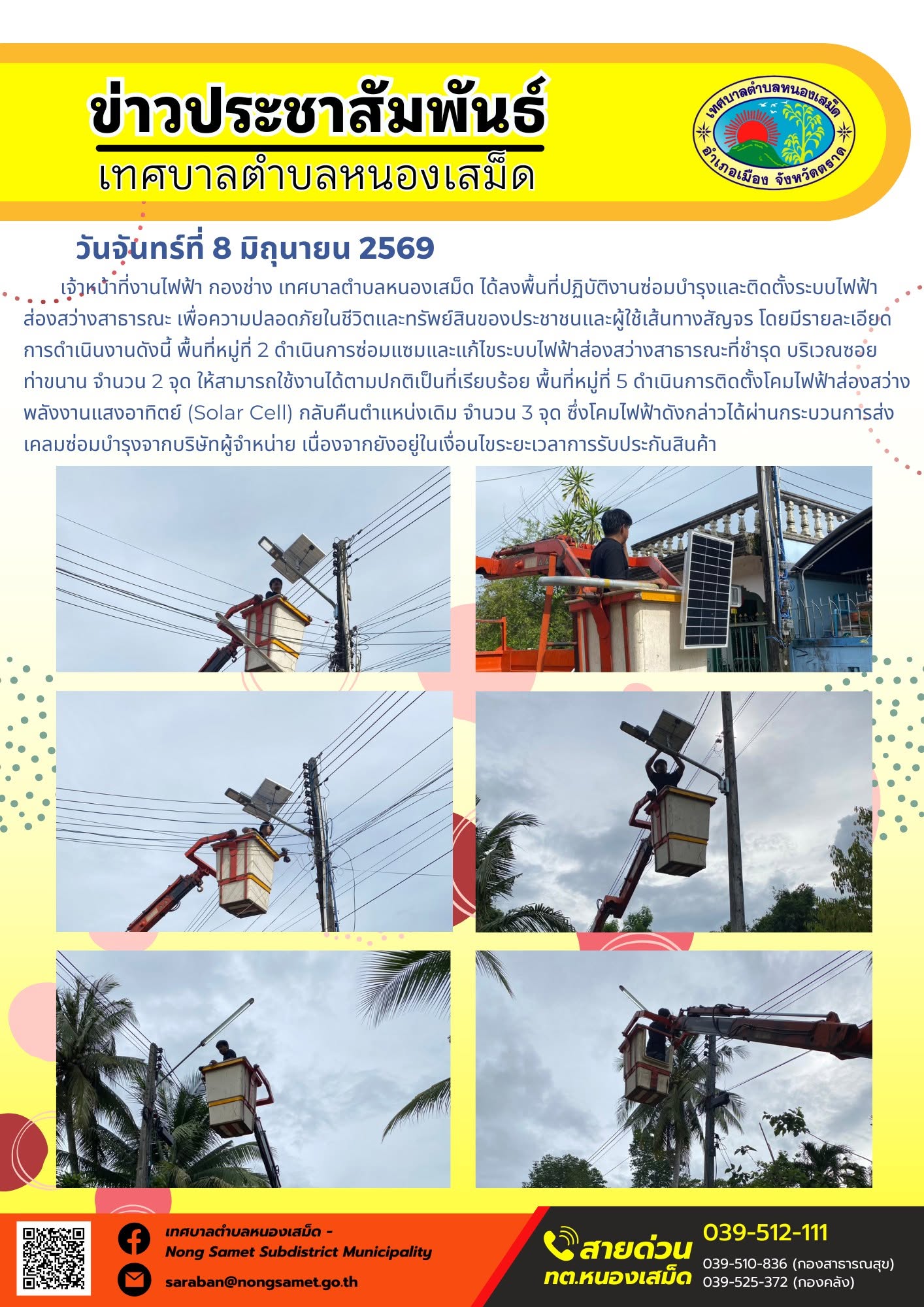 วันจันทร์ที่ 8 มิถุนายน 2569
          เจ้าหน้าที่งานไฟฟ้า กองช่าง เทศบาลตำบลหนองเสม็ด ได้ลงพื้นที่ปฏิบัติงานซ่อมบำรุงและติดตั้งระบบไฟฟ้าส่องสว่างสาธารณะ เพื่อความปลอดภัยในชีวิตและทรัพย์สินของประชาชนและผู้ใช้เส้นทางสัญจร โดยมีรายละเอียดการดำเนินงานดังนี้