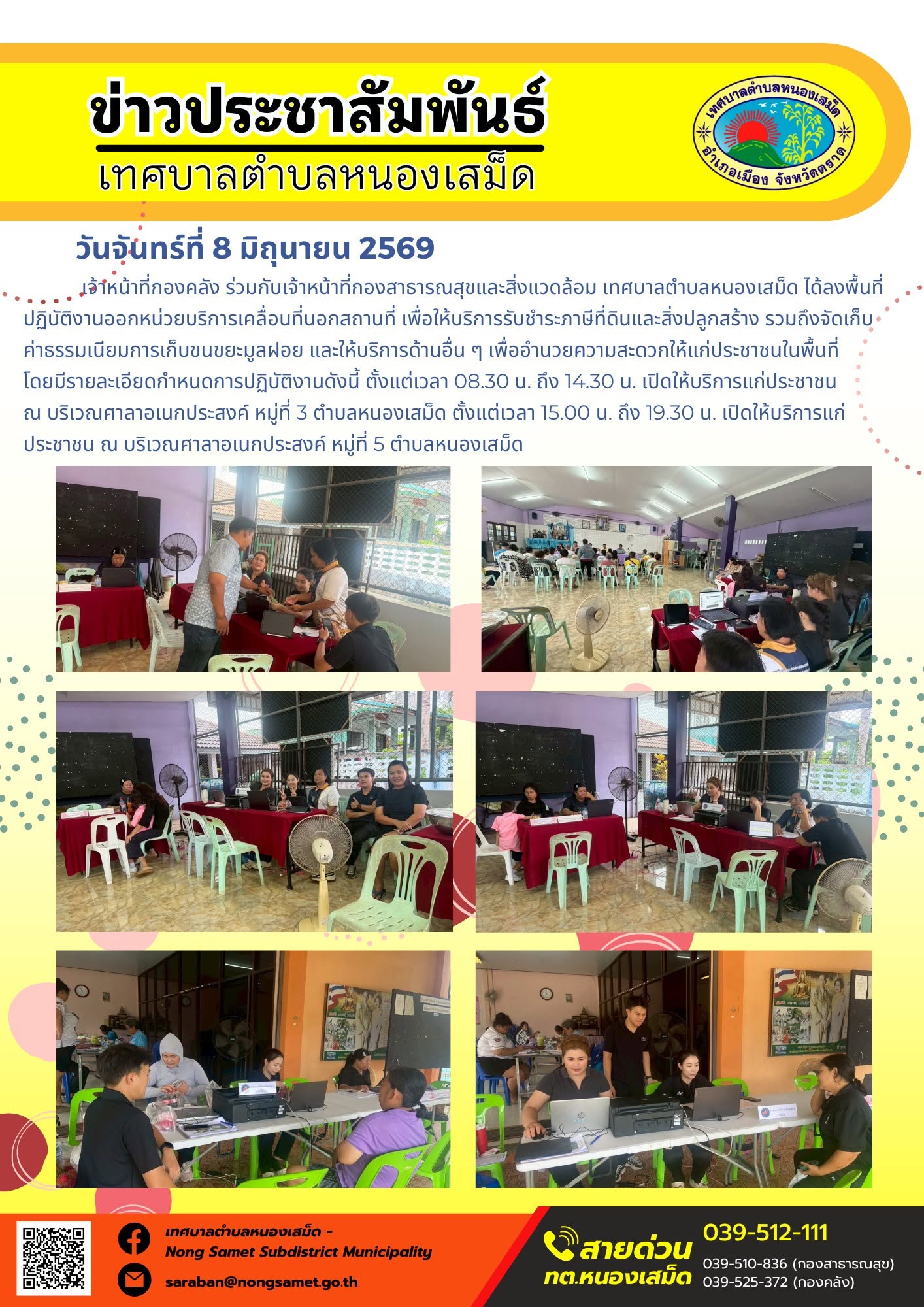 วันจันทร์ที่ 8 มิถุนายน 2569
          เจ้าหน้าที่กองคลัง ร่วมกับเจ้าหน้าที่กองสาธารณสุขและสิ่งแวดล้อม เทศบาลตำบลหนองเสม็ด ได้ลงพื้นที่ปฏิบัติงานออกหน่วยบริการเคลื่อนที่นอกสถานที่ เพื่อให้บริการรับชำระภาษีที่ดินและสิ่งปลูกสร้าง รวมถึงจัดเก็บค่าธรรมเนียมการเก็บขนขยะมูลฝอย และให้บริการด้านอื่น ๆ เพื่ออำนวยความสะดวกให้แก่ประชาชนในพื้นที่ โดยมีรายละเอียดกำหนดการปฏิบัติงานดังนี้