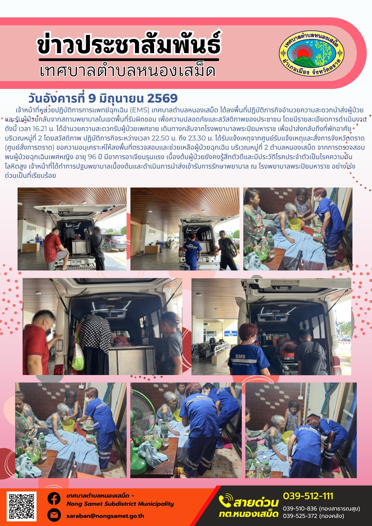 วันอังคารที่ 9 มิถุนายน 2569
           เจ้าหน้าที่หน่วยปฏิบัติการการแพทย์ฉุกเฉิน (EMS) เทศบาลตำบลหนองเสม็ด ได้ลงพื้นที่ปฏิบัติภารกิจอำนวยความสะดวกนำส่งผู้ป่วย และรับผู้ป่วยกลับจากสถานพยาบาลในเขตพื้นที่รับผิดชอบ เพื่อความปลอดภัยและสวัสดิภาพของประชาชน โดยมีรายละเอียดการดำเนินงานดังนี้