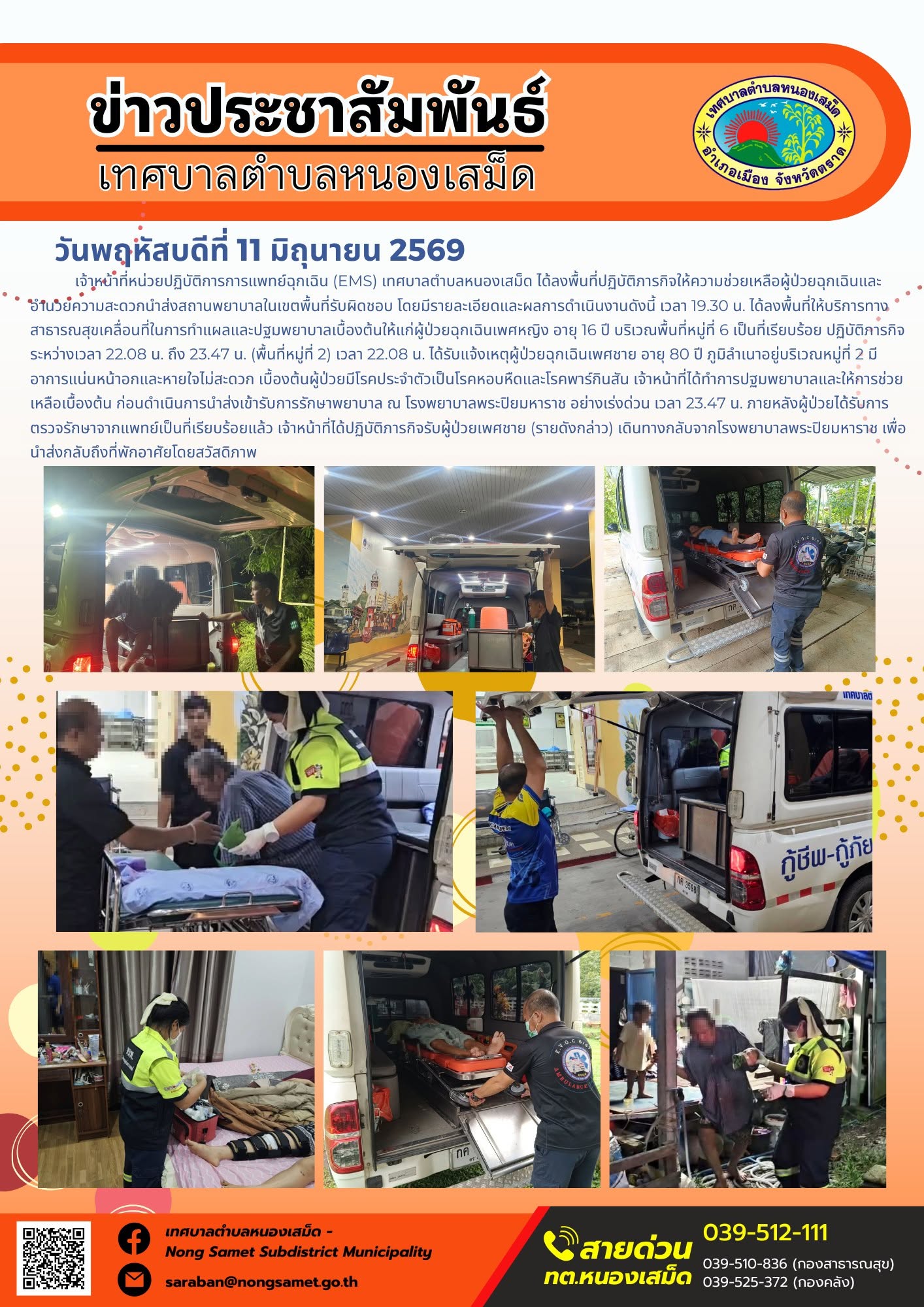 วันพฤหัสบดีที่ 11 มิถุนายน 2569
     เจ้าหน้าที่หน่วยปฏิบัติการการแพทย์ฉุกเฉิน (EMS) เทศบาลตำบลหนองเสม็ด ได้ลงพื้นที่ปฏิบัติภารกิจให้ความช่วยเหลือผู้ป่วยฉุกเฉินและอำนวยความสะดวกนำส่งสถานพยาบาลในเขตพื้นที่รับผิดชอบ โดยมีรายละเอียดและผลการดำเนินงานดังนี้