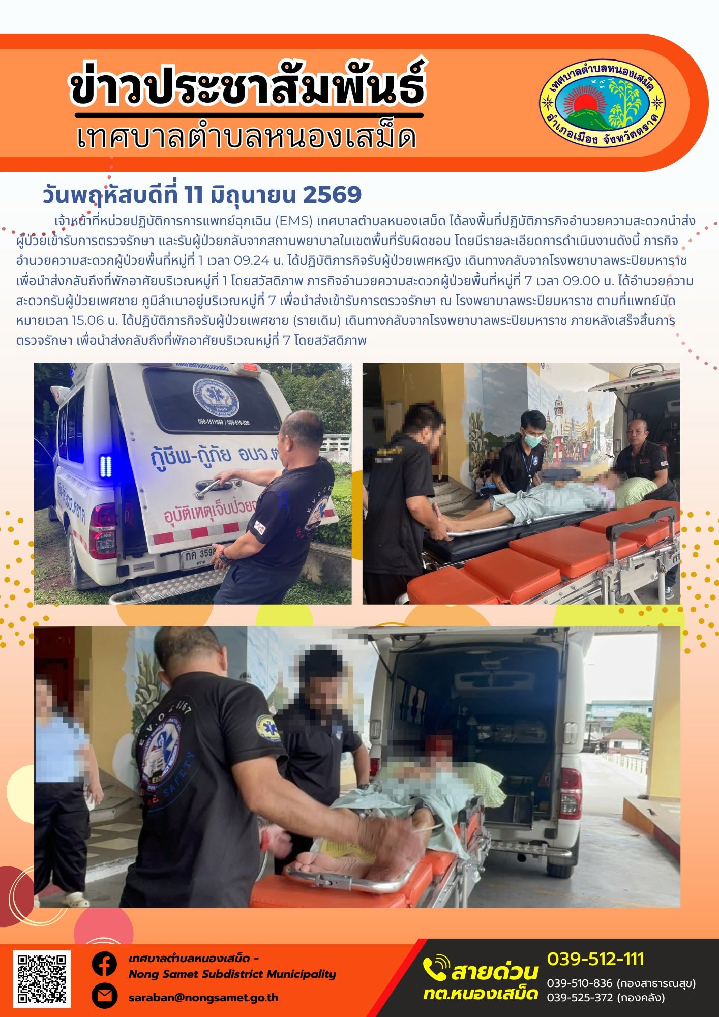 วันพฤหัสบดีที่ 11 มิถุนายน 2569
       เจ้าหน้าที่หน่วยปฏิบัติการการแพทย์ฉุกเฉิน (EMS) เทศบาลตำบลหนองเสม็ด ได้ลงพื้นที่ปฏิบัติภารกิจอำนวยความสะดวกนำส่งผู้ป่วยเข้ารับการตรวจรักษา และรับผู้ป่วยกลับจากสถานพยาบาลในเขตพื้นที่รับผิดชอบ โดยมีรายละเอียดการดำเนินงานดังนี้
ภารกิจอำนวยความสะดวกผู้ป่วยพื้นที่หมู่ที่ 1