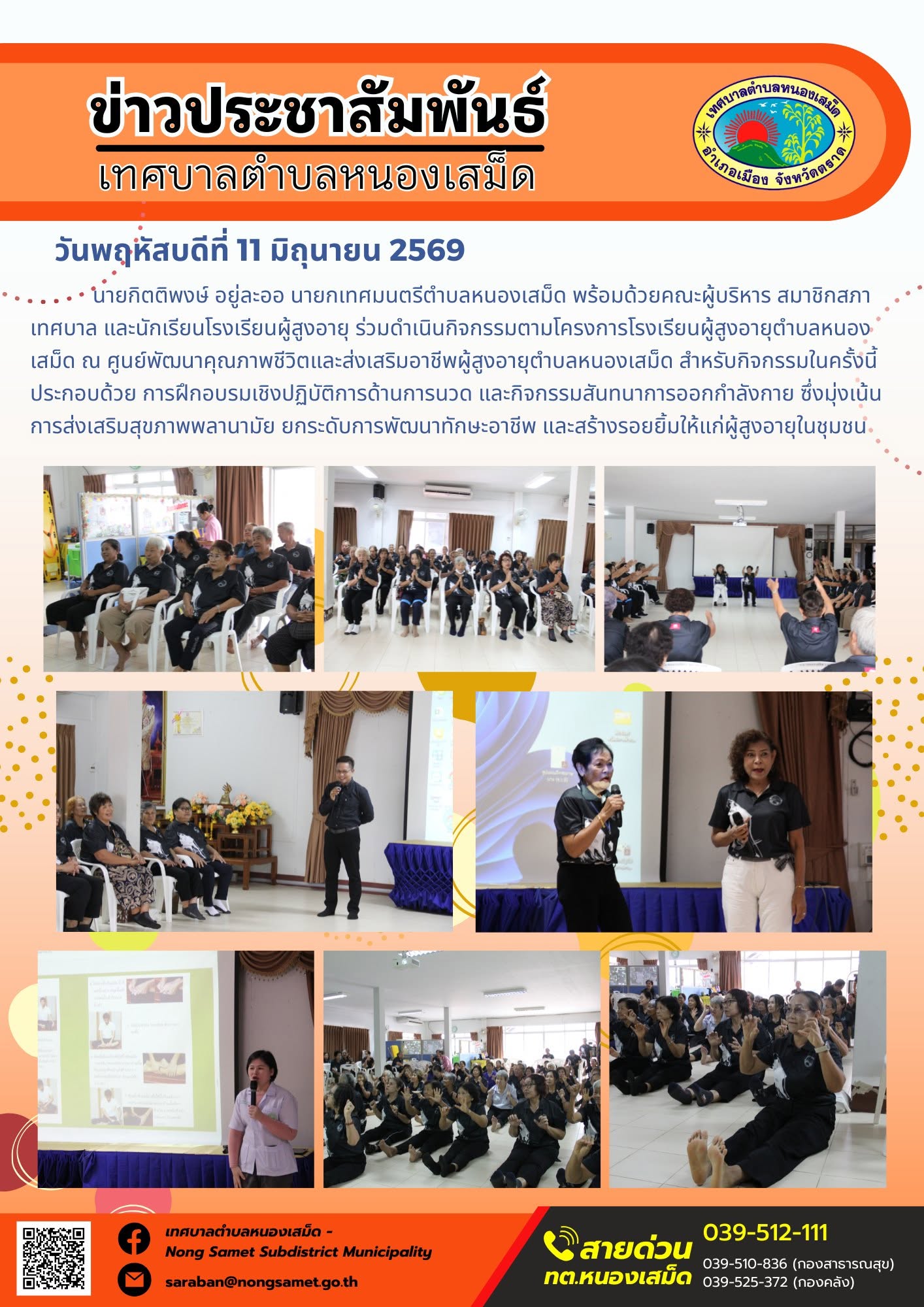 วันพฤหัสบดีที่ 11 มิถุนายน 2569
        นายกิตติพงษ์ อยู่ละออ นายกเทศมนตรีตำบลหนองเสม็ด พร้อมด้วยคณะผู้บริหาร สมาชิกสภาเทศบาล และนักเรียนโรงเรียนผู้สูงอายุ ร่วมดำเนินกิจกรรมตามโครงการโรงเรียนผู้สูงอายุตำบลหนองเสม็ด ณ ศูนย์พัฒนาคุณภาพชีวิตและส่งเสริมอาชีพผู้สูงอายุตำบลหนองเสม็ด สำหรับกิจกรรมในครั้งนี้ประกอบด้วย การฝึกอบรมเชิงปฏิบัติการด้านการนวด และกิจกรรมสันทนาการออกกำลังกาย ซึ่งมุ่งเน้นการส่งเสริมสุขภาพพลานามัย ยกระดับการพัฒนาทักษะอาชีพ และสร้างรอยยิ้มให้แก่ผู้สูงอายุในชุมชน
