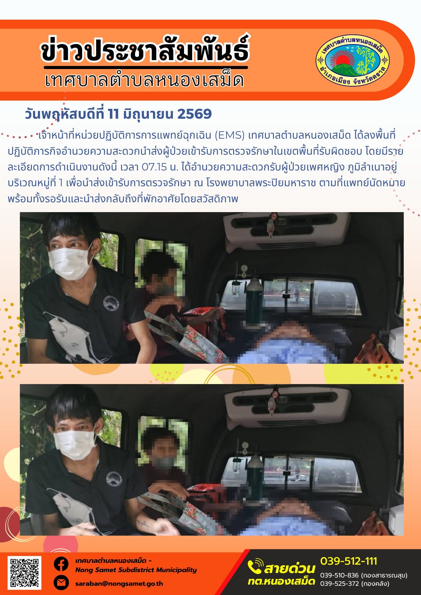 วันพฤหัสบดีที่ 11 มิถุนายน 2569
        เจ้าหน้าที่หน่วยปฏิบัติการการแพทย์ฉุกเฉิน (EMS) เทศบาลตำบลหนองเสม็ด ได้ลงพื้นที่ปฏิบัติภารกิจอำนวยความสะดวกนำส่งผู้ป่วยเข้ารับการตรวจรักษาในเขตพื้นที่รับผิดชอบ โดยมีรายละเอียดการดำเนินงานดังนี้