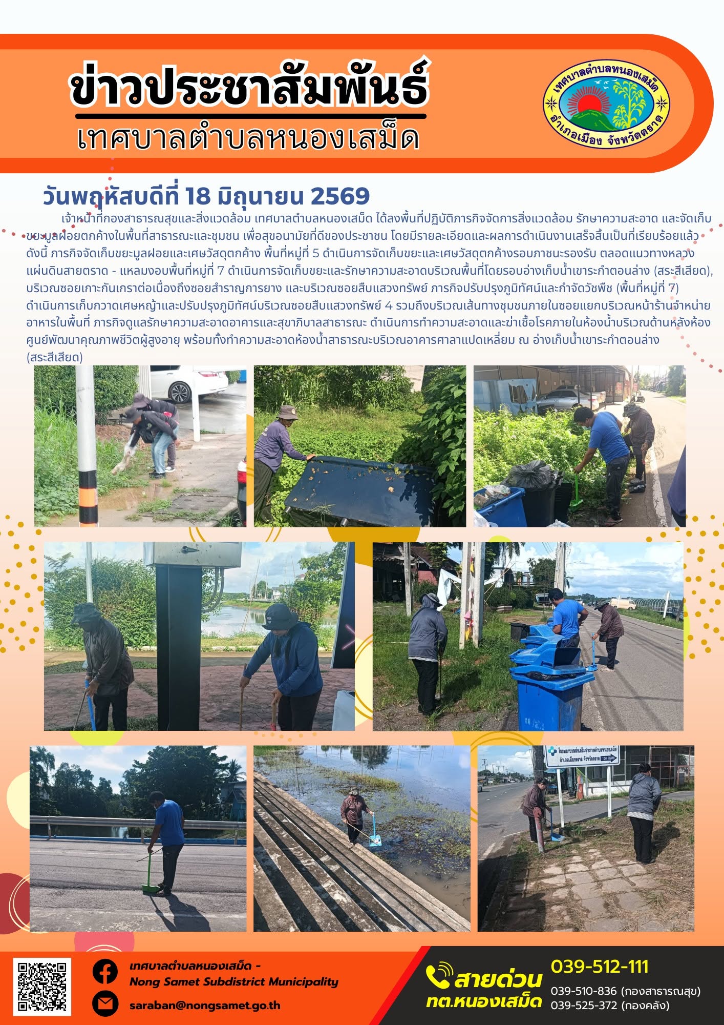 วันพฤหัสบดีที่ 18 มิถุนายน 2569
      เจ้าหน้าที่กองสาธารณสุขและสิ่งแวดล้อม เทศบาลตำบลหนองเสม็ด ได้ลงพื้นที่ปฏิบัติภารกิจจัดการสิ่งแวดล้อม รักษาความสะอาด และจัดเก็บขยะมูลฝอยตกค้างในพื้นที่สาธารณะและชุมชน เพื่อสุขอนามัยที่ดีของประชาชน โดยมีรายละเอียดและผลการดำเนินงานเสร็จสิ้นเป็นที่เรียบร้อยแล้ว ดังนี้