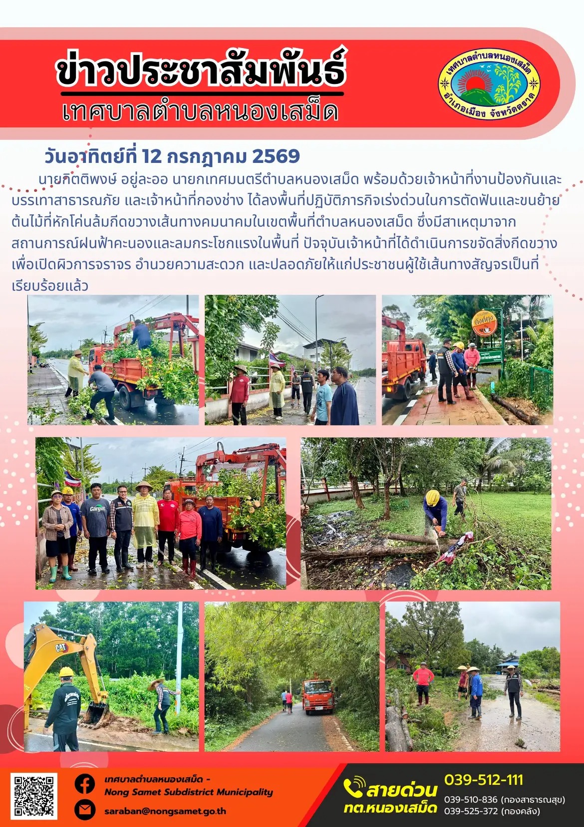 ข่าวประชาสัมพันธ์เทศบาลตำบลหนองเสม็ด
วันอาทิตย์ที่ 12 กรกฎาคม 2569
          นายกิตติพงษ์ อยู่ละออ นายกเทศมนตรีตำบลหนองเสม็ด พร้อมด้วยเจ้าหน้าที่งานป้องกันและบรรเทาสาธารณภัย และเจ้าหน้าที่กองช่าง ได้ลงพื้นที่ปฏิบัติภารกิจเร่งด่วนในการตัดฟันและขนย้ายต้นไม้ที่หักโค่นล้มกีดขวางเส้นทางคมนาคมในเขตพื้นที่ตำบลหนองเสม็ด ซึ่งมีสาเหตุมาจากสถานการณ์ฝนฟ้าคะนองและลมกระโชกแรงในพื้นที่ ปัจจุบันเจ้าหน้าที่ได้ดำเนินการขจัดสิ่งกีดขวางเพื่อเปิดผิวการจราจร อำนวยความสะดวก และปลอดภัยให้แก่ประชาชนผู้ใช้เส้นทางสัญจรเป็นที่เรียบร้อยแล้ว