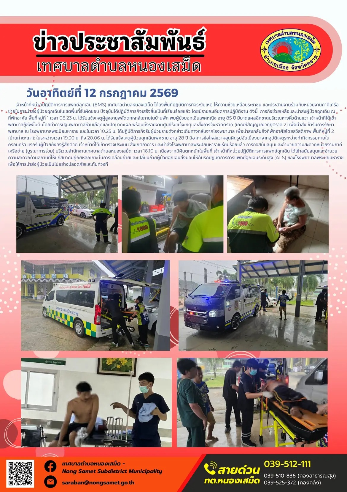 ข่าวประชาสัมพันธ์เทศบาลตำบลหนองเสม็ด
วันอาทิตย์ที่ 12 กรกฎาคม 2569
     เจ้าหน้าที่หน่วยปฏิบัติการการแพทย์ฉุกเฉิน (EMS) เทศบาลตำบลหนองเสม็ด ได้ลงพื้นที่ปฏิบัติภารกิจระงับเหตุ ให้ความช่วยเหลือประชาชน และประสานงานร่วมกับหน่วยงานภาคีเครือข่ายในการนำส่งผู้ป่วยฉุกเฉินในเขตพื้นที่รับผิดชอบ ปัจจุบันได้ปฏิบัติภารกิจเสร็จสิ้นเป็นที่เรียบร้อยแล้ว โดยมีรายละเอียดการปฏิบัติงาน ดังนี้