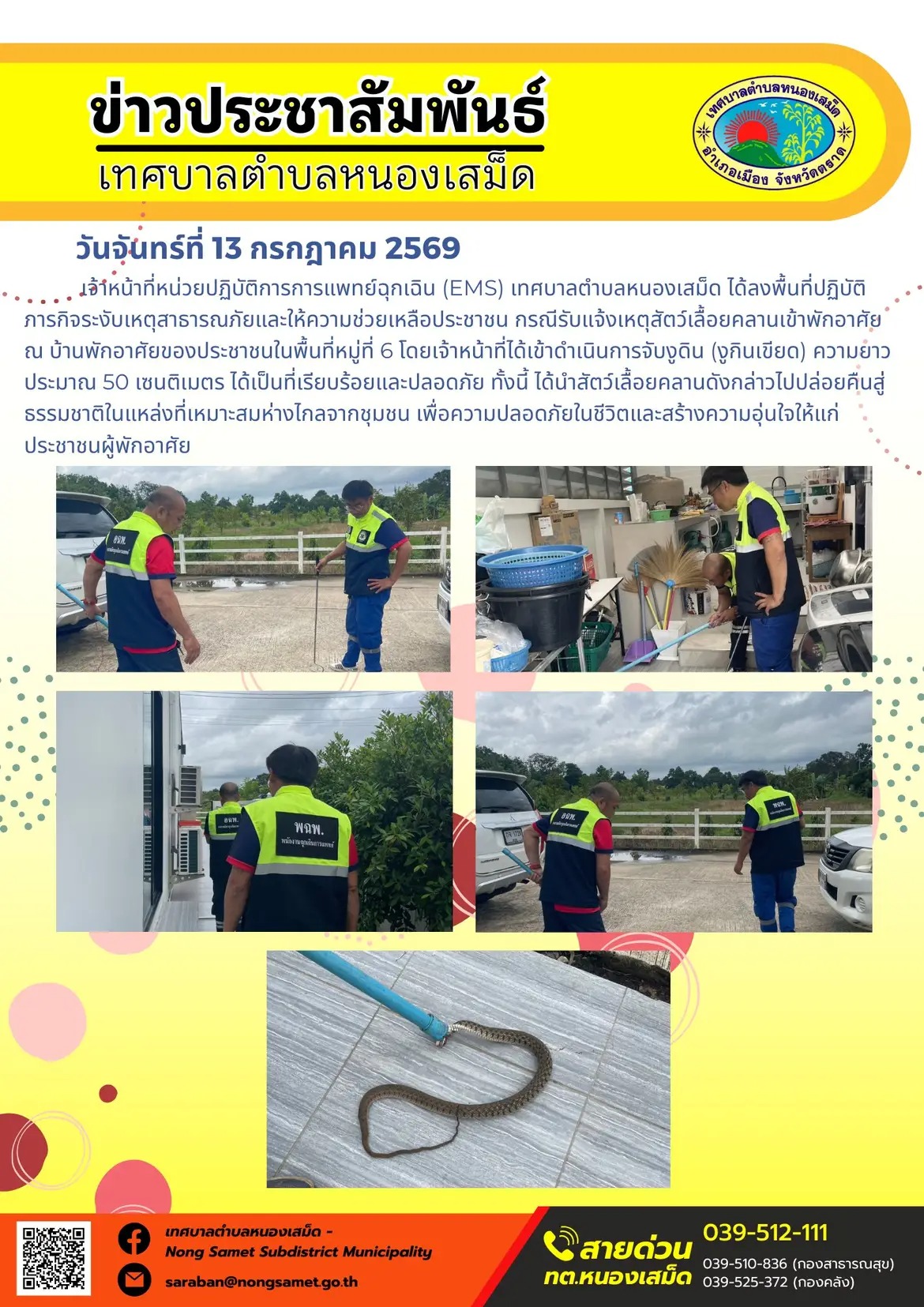 ข่าวประชาสัมพันธ์เทศบาลตำบลหนองเสม็ด
วันจันทร์ที่ 13 กรกฎาคม 2569
       เจ้าหน้าที่หน่วยปฏิบัติการการแพทย์ฉุกเฉิน (EMS) เทศบาลตำบลหนองเสม็ด ได้ลงพื้นที่ปฏิบัติภารกิจระงับเหตุสาธารณภัยและให้ความช่วยเหลือประชาชน กรณีรับแจ้งเหตุสัตว์เลื้อยคลานเข้าพักอาศัย ณ บ้านพักอาศัยของประชาชนในพื้นที่หมู่ที่ 6 โดยเจ้าหน้าที่ได้เข้าดำเนินการจับงูดิน (งูกินเขียด) ความยาวประมาณ 50 เซนติเมตร ได้เป็นที่เรียบร้อยและปลอดภัย ทั้งนี้ ได้นำสัตว์เลื้อยคลานดังกล่าวไปปล่อยคืนสู่ธรรมชาติในแหล่งที่เหมาะสมห่างไกลจากชุมชน เพื่อความปลอดภัยในชีวิตและสร้างความอุ่นใจให้แก่ประชาชนผู้พักอาศัย