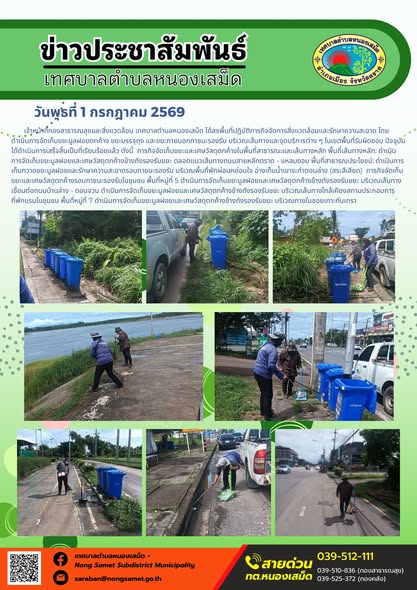 ข่าวประชาสัมพันธ์เทศบาลตำบลหนองเสม็ด
วันพุธที่ 1 กรกฎาคม 2569
      เจ้าหน้าที่กองสาธารณสุขและสิ่งแวดล้อม เทศบาลตำบลหนองเสม็ด ได้ลงพื้นที่ปฏิบัติภารกิจจัดการสิ่งแวดล้อมและรักษาความสะอาด โดยดำเนินการจัดเก็บขยะมูลฝอยตกค้าง ขยะบรรจุถุง และขยะภายนอกภาชนะรองรับ บริเวณเส้นทางและจุดบริการต่าง ๆ ในเขตพื้นที่รับผิดชอบ ปัจจุบันได้ดำเนินการเสร็จสิ้นเป็นที่เรียบร้อยแล้ว ดังนี้