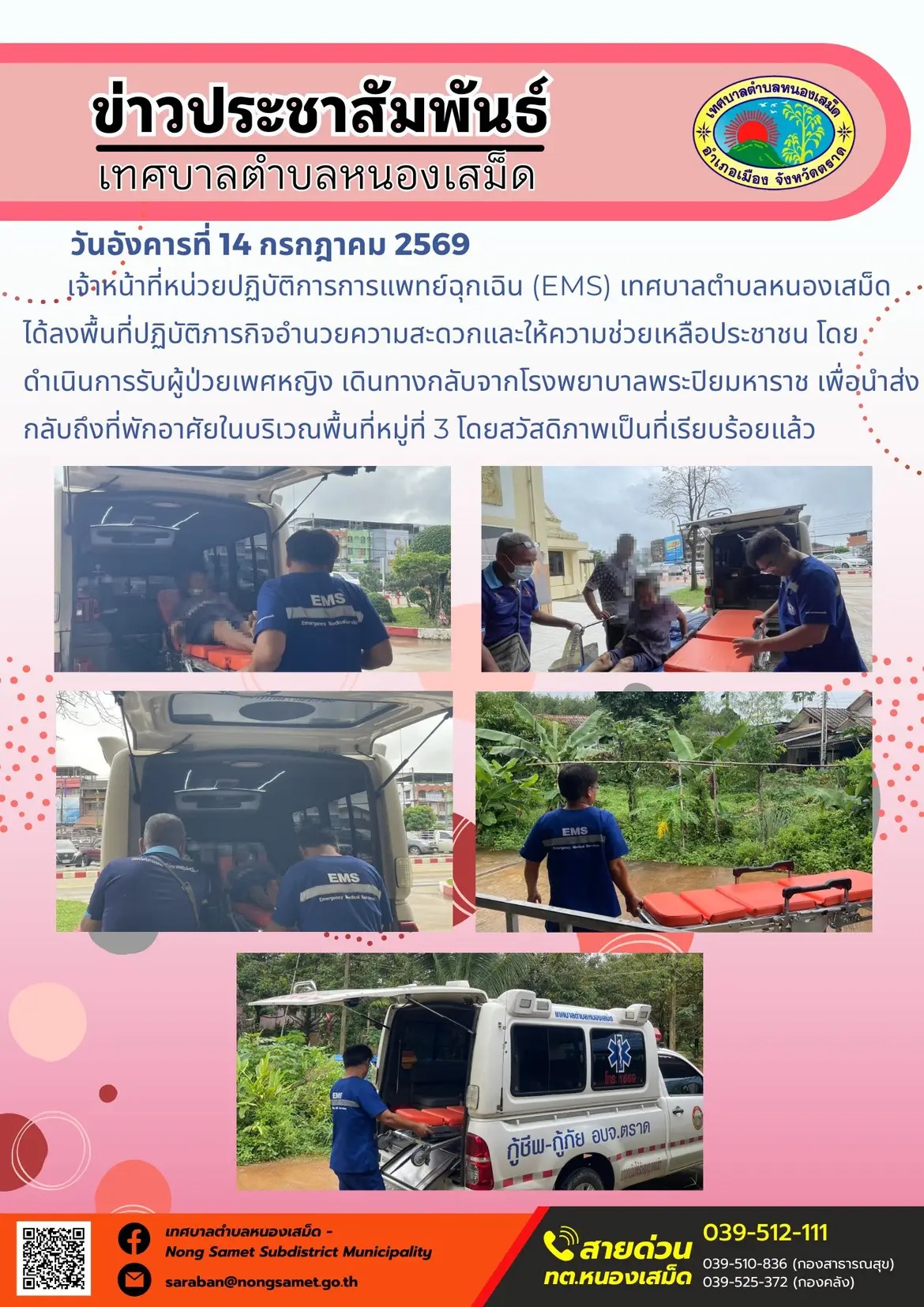ข่าวประชาสัมพันธ์เทศบาลตำบลหนองเสม็ด
วันอังคารที่ 14 กรกฎาคม 2569
    เจ้าหน้าที่หน่วยปฏิบัติการการแพทย์ฉุกเฉิน (EMS) เทศบาลตำบลหนองเสม็ด ได้ลงพื้นที่ปฏิบัติภารกิจอำนวยความสะดวกและให้ความช่วยเหลือประชาชน โดยดำเนินการรับผู้ป่วยเพศหญิง เดินทางกลับจากโรงพยาบาลพระปิยมหาราช เพื่อนำส่งกลับถึงที่พักอาศัยในบริเวณพื้นที่หมู่ที่ 3 โดยสวัสดิภาพเป็นที่เรียบร้อยแล้ว