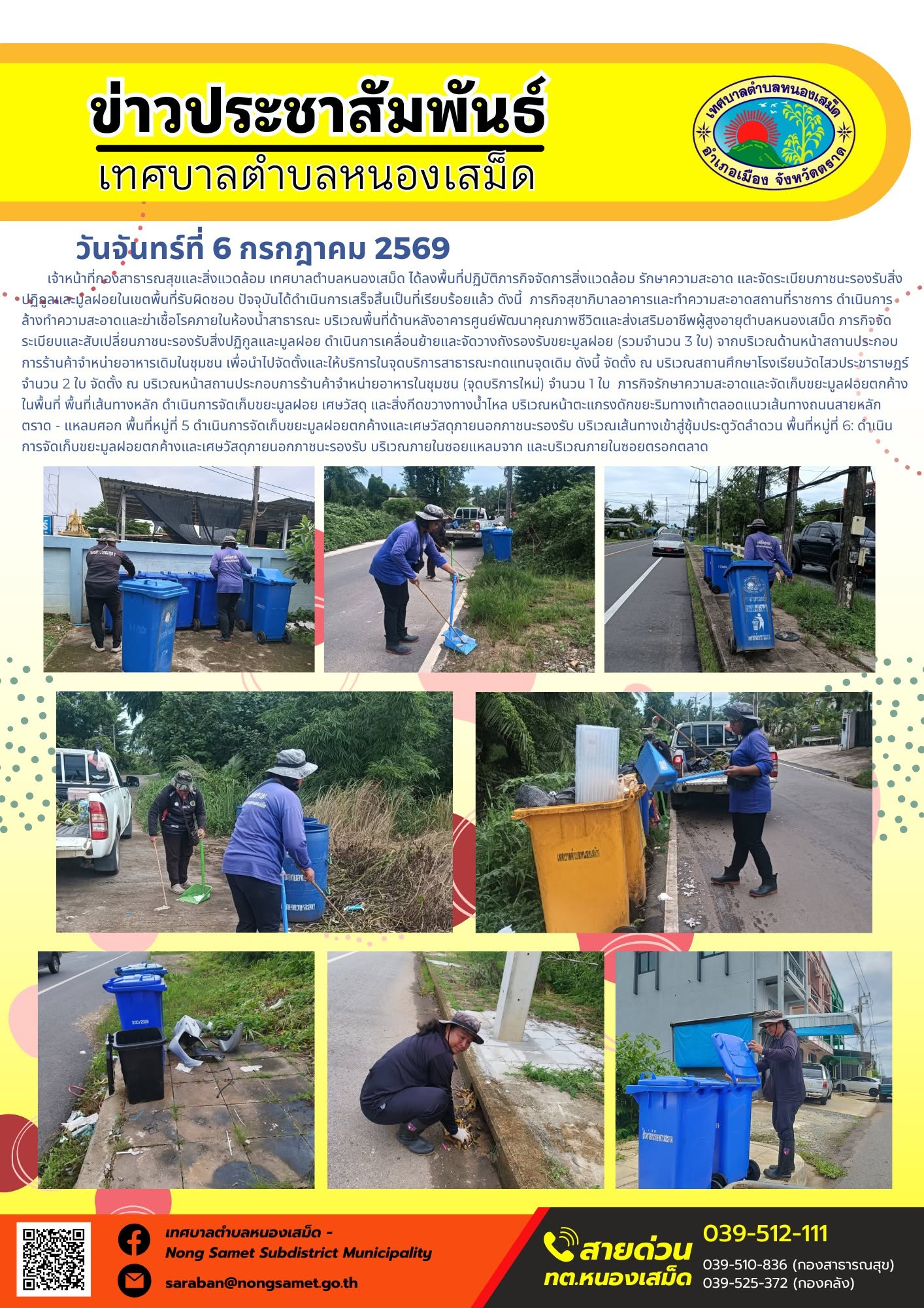 ข่าวประชาสัมพันธ์เทศบาลตำบลหนองเสม็ด
วันจันทร์ที่ 6 กรกฎาคม 2569
        เจ้าหน้าที่กองสาธารณสุขและสิ่งแวดล้อม เทศบาลตำบลหนองเสม็ด ได้ลงพื้นที่ปฏิบัติภารกิจจัดการสิ่งแวดล้อม รักษาความสะอาด และจัดระเบียบภาชนะรองรับสิ่งปฏิกูลและมูลฝอยในเขตพื้นที่รับผิดชอบ ปัจจุบันได้ดำเนินการเสร็จสิ้นเป็นที่เรียบร้อยแล้ว ดังนี้